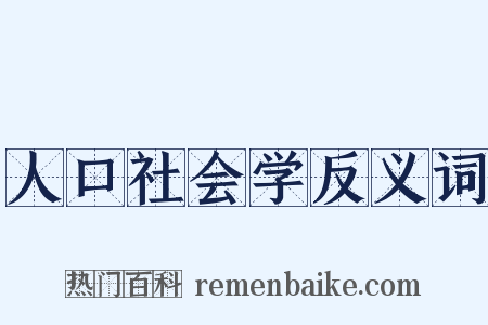 人口社会学反义词是什么意思的图片